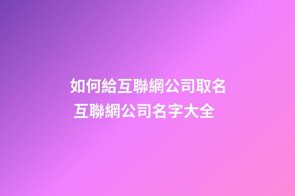 如何給互聯網公司取名 互聯網公司名字大全-第1張-公司起名-玄機派